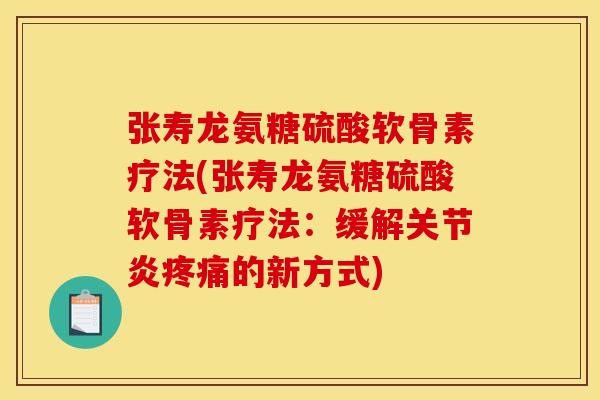 张寿龙氨糖硫酸软骨素疗法(张寿龙氨糖硫酸软骨素疗法：缓解关节炎疼痛的新方式)