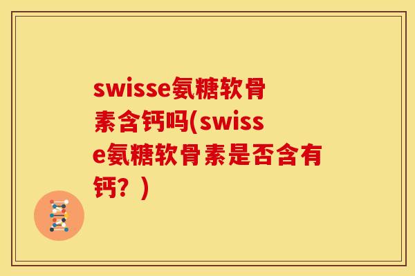 swisse氨糖软骨素含钙吗(swisse氨糖软骨素是否含有钙？)