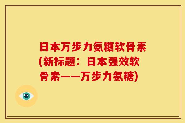 日本万步力氨糖软骨素(新标题：日本强效软骨素——万步力氨糖)