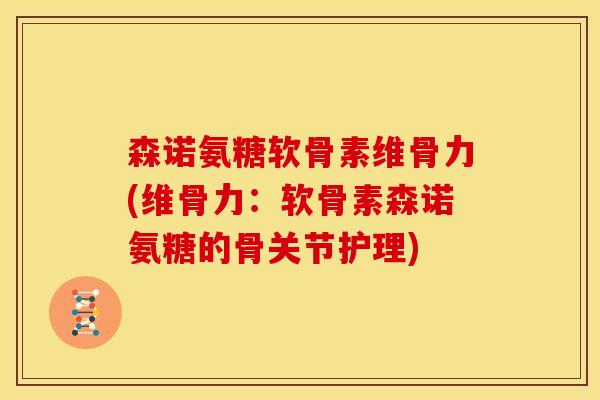 森诺氨糖软骨素维骨力(维骨力：软骨素森诺氨糖的骨关节护理)