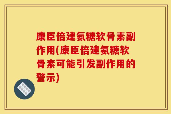 康臣倍建氨糖软骨素副作用(康臣倍建氨糖软骨素可能引发副作用的警示)