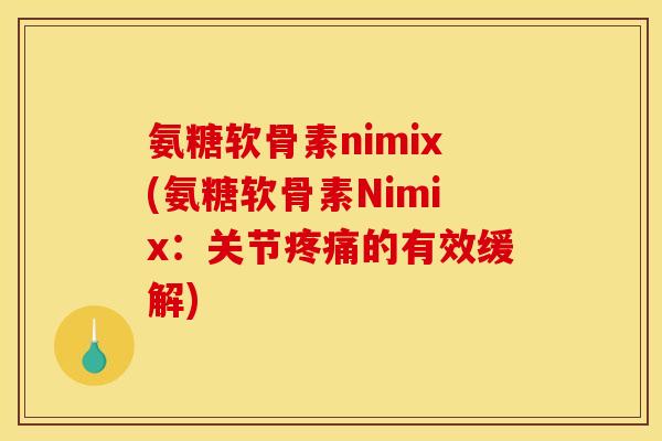 氨糖软骨素nimix(氨糖软骨素Nimix：关节疼痛的有效缓解)