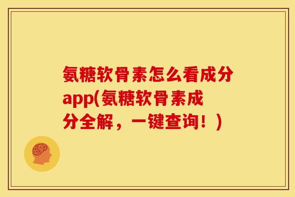 氨糖软骨素怎么看成分app(氨糖软骨素成分全解，一键查询！)