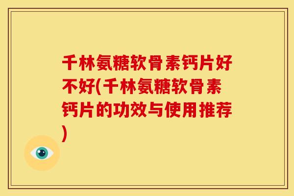 千林氨糖软骨素钙片好不好(千林氨糖软骨素钙片的功效与使用推荐)