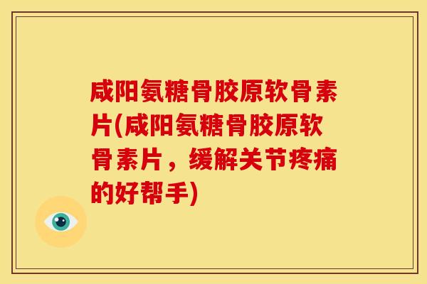 咸阳氨糖骨胶原软骨素片(咸阳氨糖骨胶原软骨素片，缓解关节疼痛的好帮手)