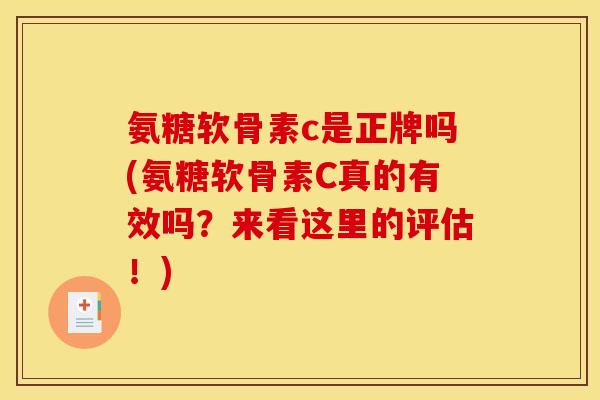 氨糖软骨素c是正牌吗(氨糖软骨素C真的有效吗？来看这里的评估！)