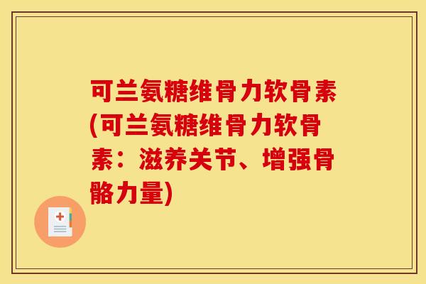 可兰氨糖维骨力软骨素(可兰氨糖维骨力软骨素：滋养关节、增强骨骼力量)