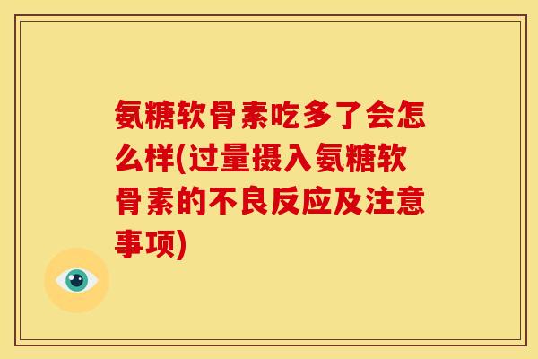 氨糖软骨素吃多了会怎么样(过量摄入氨糖软骨素的不良反应及注意事项)