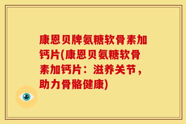 康恩贝牌氨糖软骨素加钙片(康恩贝氨糖软骨素加钙片：滋养关节，助力骨骼健康)