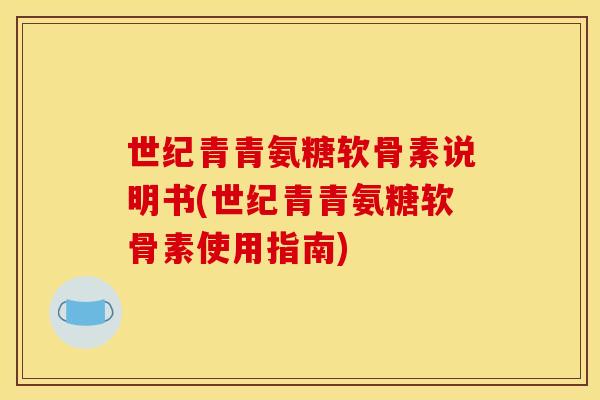 世纪青青氨糖软骨素说明书(世纪青青氨糖软骨素使用指南)