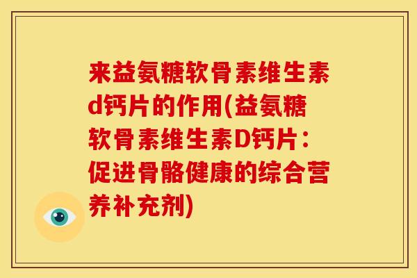 来益氨糖软骨素维生素d钙片的作用(益氨糖软骨素维生素D钙片：促进骨骼健康的综合营养补充剂)