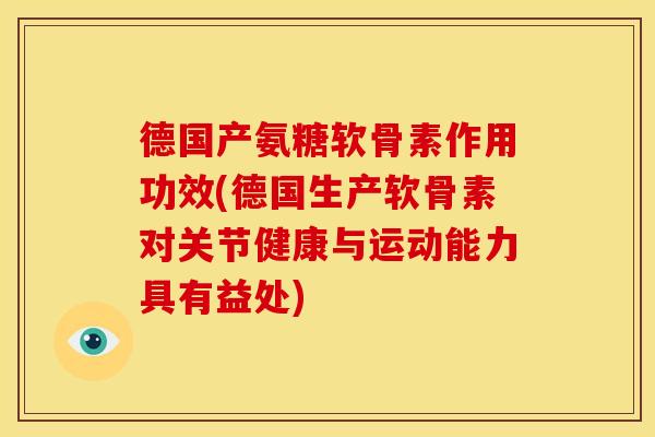 德国产氨糖软骨素作用功效(德国生产软骨素对关节健康与运动能力具有益处)