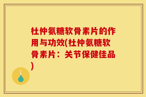 杜仲氨糖软骨素片的作用与功效(杜仲氨糖软骨素片：关节保健佳品)