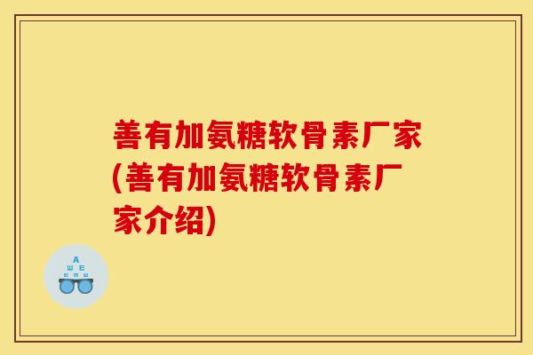 善有加氨糖软骨素厂家(善有加氨糖软骨素厂家介绍)