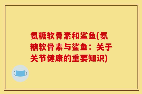氨糖软骨素和鲨鱼(氨糖软骨素与鲨鱼：关于关节健康的重要知识)