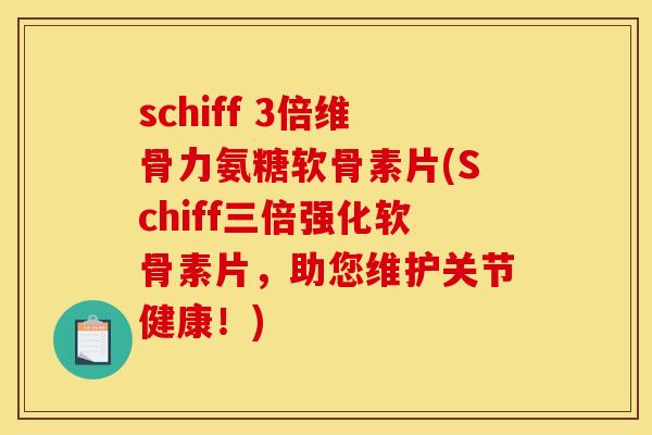 schiff 3倍维骨力氨糖软骨素片(Schiff三倍强化软骨素片，助您维护关节健康！)