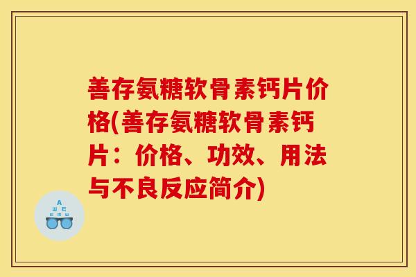 善存氨糖软骨素钙片价格(善存氨糖软骨素钙片：价格、功效、用法与不良反应简介)