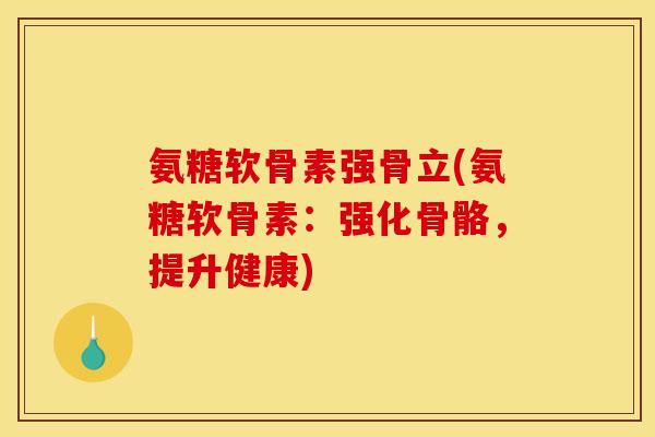 氨糖软骨素强骨立(氨糖软骨素：强化骨骼，提升健康)