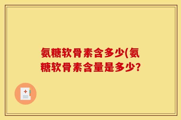 氨糖软骨素含多少(氨糖软骨素含量是多少？