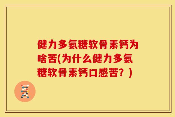 健力多氨糖软骨素钙为啥苦(为什么健力多氨糖软骨素钙口感苦？)