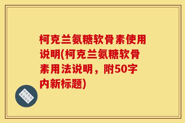 柯克兰氨糖软骨素使用说明，柯克兰氨糖软骨素用法说明