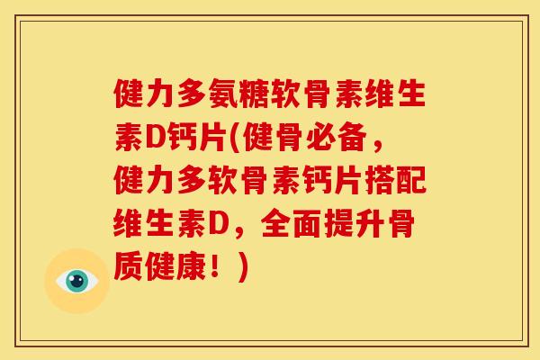 健力多氨糖软骨素维生素D钙片(健骨必备，健力多软骨素钙片搭配维生素D，全面提升骨质健康！)