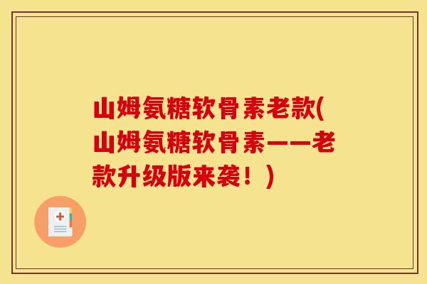 山姆氨糖软骨素老款(山姆氨糖软骨素——老款升级版来袭！)