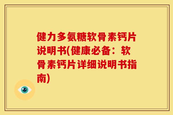 健力多氨糖软骨素钙片说明书(健康必备：软骨素钙片详细说明书指南)