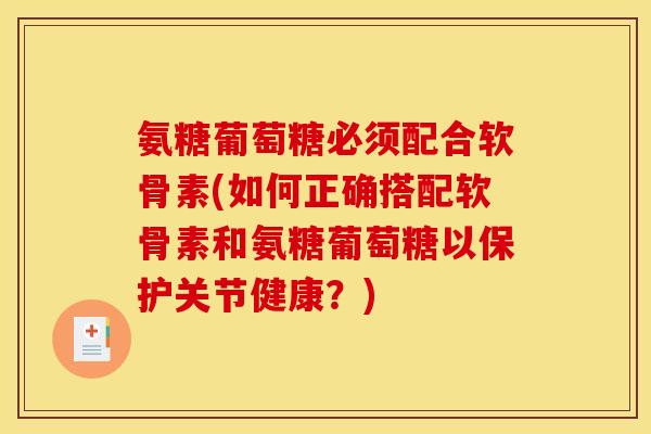 氨糖葡萄糖必须配合软骨素(如何正确搭配软骨素和氨糖葡萄糖以保护关节健康？)