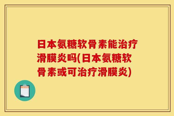 日本氨糖软骨素能治疗滑膜炎吗(日本氨糖软骨素或可治疗滑膜炎)