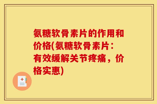 氨糖软骨素片的作用和价格(氨糖软骨素片：有效缓解关节疼痛，价格实惠)