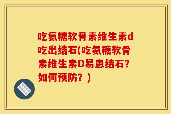 吃氨糖软骨素维生素d吃出结石(吃氨糖软骨素维生素D易患结石？如何预防？)