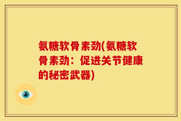 氨糖软骨素劲(氨糖软骨素劲：促进关节健康的秘密武器)