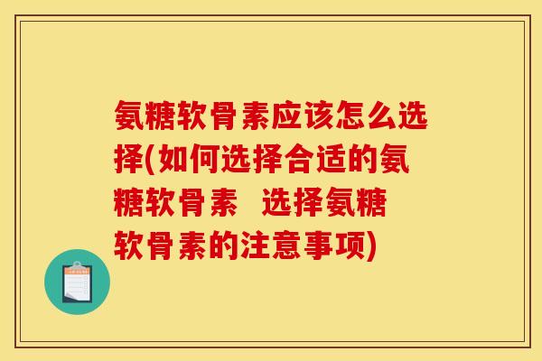 氨糖软骨素应该怎么选择(如何选择合适的氨糖软骨素  选择氨糖软骨素的注意事项)