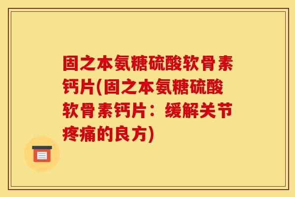 固之本氨糖硫酸软骨素钙片(固之本氨糖硫酸软骨素钙片：缓解关节疼痛的良方)