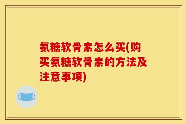 氨糖软骨素怎么买(购买氨糖软骨素的方法及注意事项)