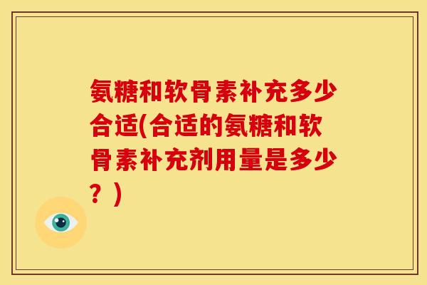 氨糖和软骨素补充多少合适(合适的氨糖和软骨素补充剂用量是多少？)