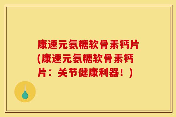 康速元氨糖软骨素钙片(康速元氨糖软骨素钙片：关节健康利器！)