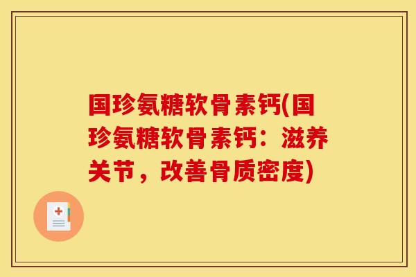 国珍氨糖软骨素钙(国珍氨糖软骨素钙：滋养关节，改善骨质密度)
