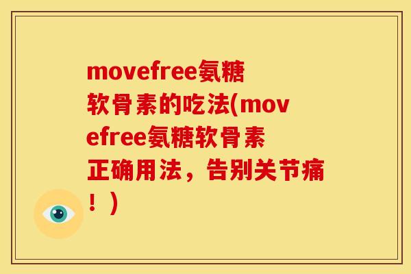 movefree氨糖软骨素的吃法(movefree氨糖软骨素正确用法，告别关节痛！)