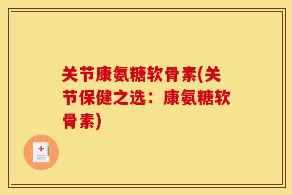 关节康氨糖软骨素(关节保健之选：康氨糖软骨素)