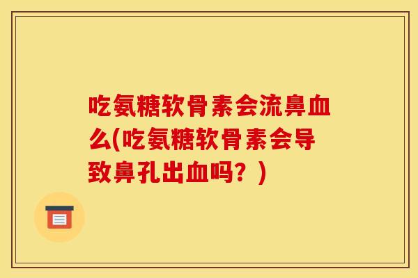 吃氨糖软骨素会流鼻血么(吃氨糖软骨素会导致鼻孔出血吗？)