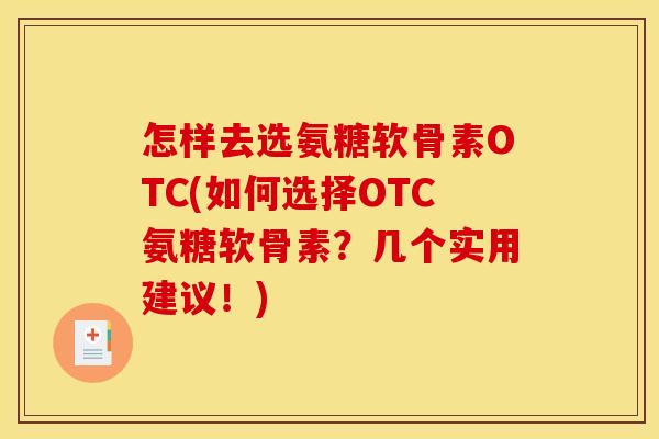 怎样去选氨糖软骨素OTC(如何选择OTC氨糖软骨素？几个实用建议！)