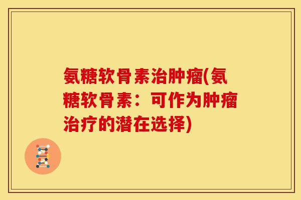 氨糖软骨素治肿瘤(氨糖软骨素：可作为肿瘤治疗的潜在选择)