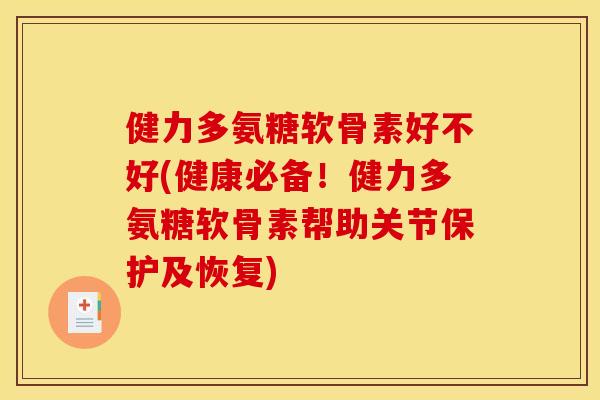 健力多氨糖软骨素好不好(健康必备！健力多氨糖软骨素帮助关节保护及恢复)