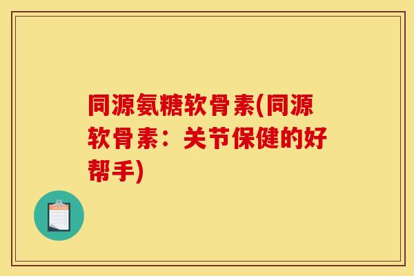同源氨糖软骨素(同源软骨素：关节保健的好帮手)