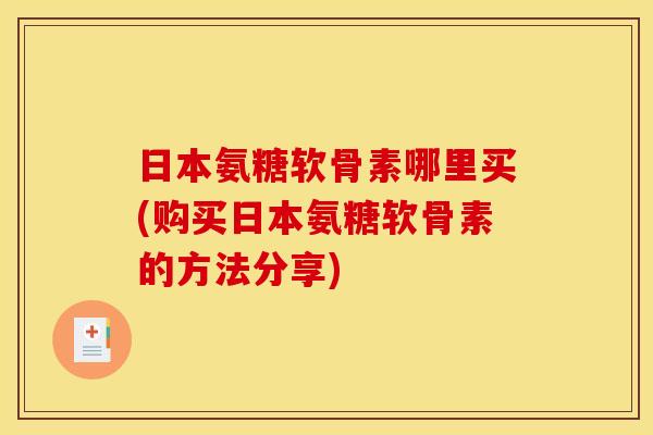 日本氨糖软骨素哪里买(购买日本氨糖软骨素的方法分享)