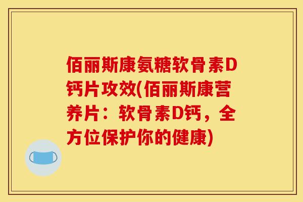 佰丽斯康氨糖软骨素D钙片攻效(佰丽斯康营养片：软骨素D钙，全方位保护你的健康)