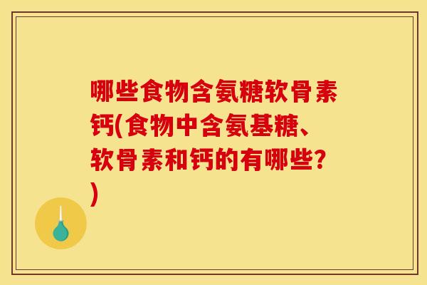 哪些食物含氨糖软骨素钙(食物中含氨基糖、软骨素和钙的有哪些？)