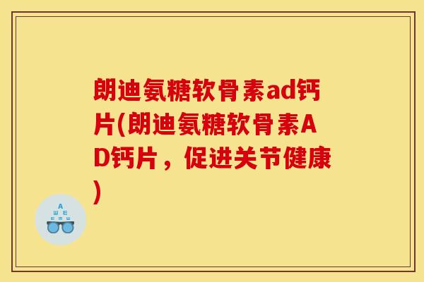 朗迪氨糖软骨素ad钙片(朗迪氨糖软骨素AD钙片，促进关节健康)